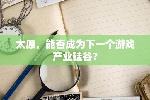 太原，能否成为下一个游戏产业硅谷？