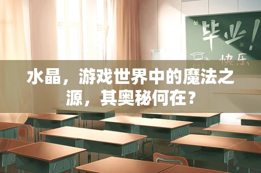 水晶，游戏世界中的魔法之源，其奥秘何在？