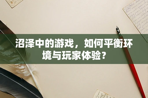 沼泽中的游戏，如何平衡环境与玩家体验？