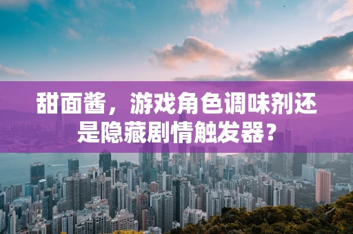 甜面酱，游戏角色调味剂还是隐藏剧情触发器？