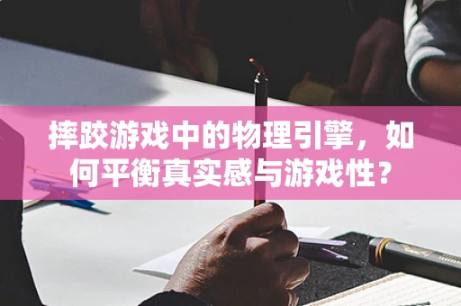 摔跤游戏中的物理引擎，如何平衡真实感与游戏性？