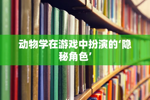 动物学在游戏中扮演的‘隐秘角色’