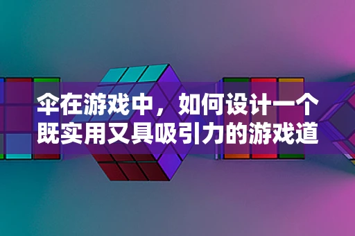 伞在游戏中，如何设计一个既实用又具吸引力的游戏道具？