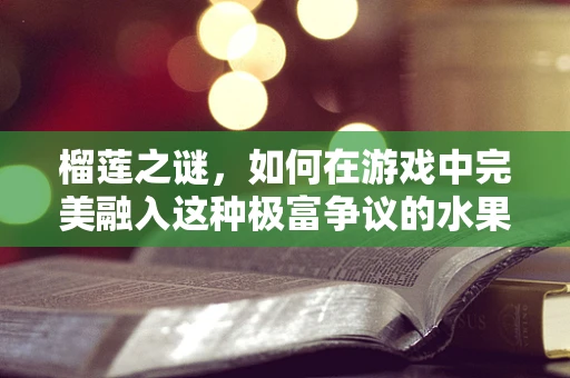 榴莲之谜，如何在游戏中完美融入这种极富争议的水果？