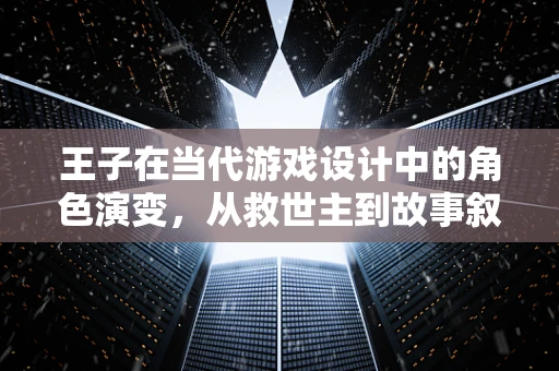 王子在当代游戏设计中的角色演变，从救世主到故事叙述的伙伴