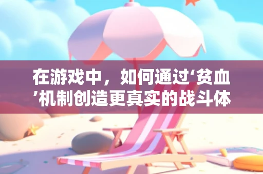 在游戏中，如何通过‘贫血’机制创造更真实的战斗体验？