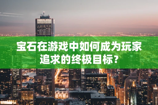 宝石在游戏中如何成为玩家追求的终极目标？