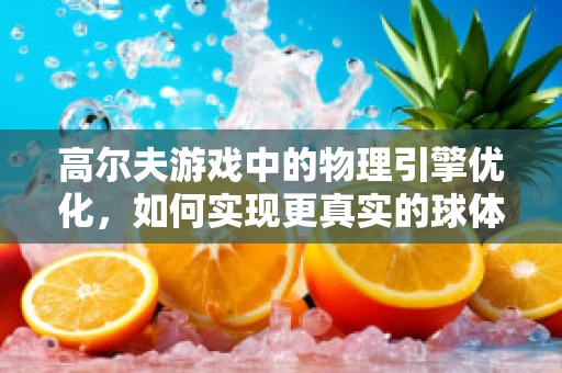 高尔夫游戏中的物理引擎优化，如何实现更真实的球体飞行轨迹？