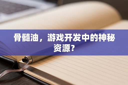 骨髓油，游戏开发中的神秘资源？