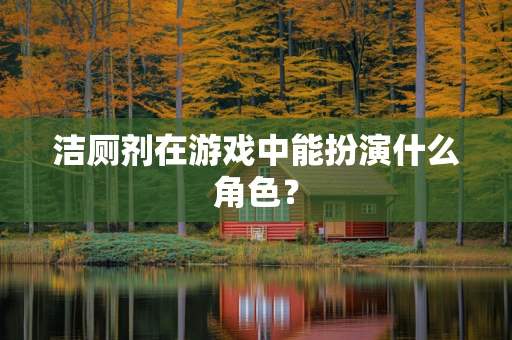 洁厕剂在游戏中能扮演什么角色？