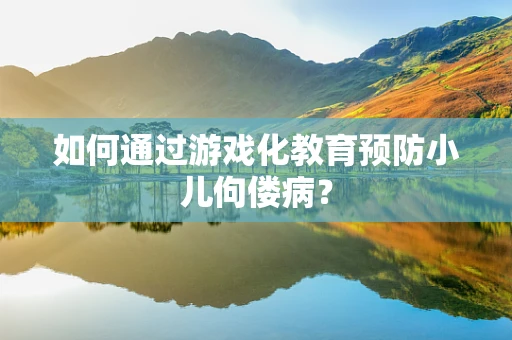 如何通过游戏化教育预防小儿佝偻病？