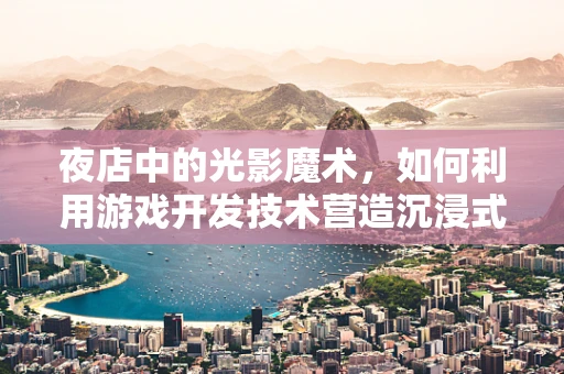夜店中的光影魔术，如何利用游戏开发技术营造沉浸式氛围？