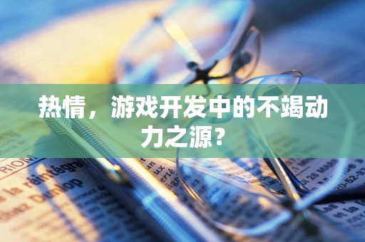 热情，游戏开发中的不竭动力之源？