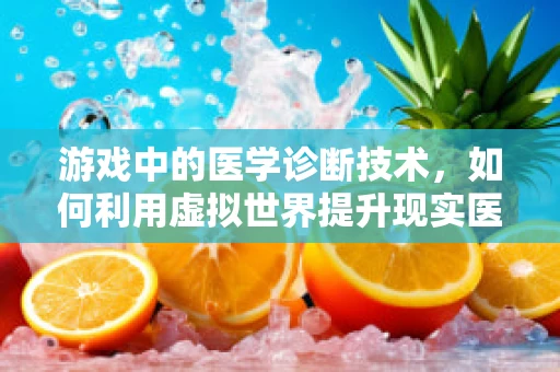 游戏中的医学诊断技术，如何利用虚拟世界提升现实医疗决策？