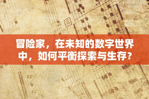 冒险家，在未知的数字世界中，如何平衡探索与生存？