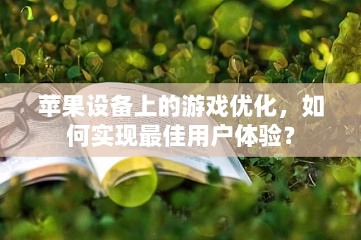 苹果设备上的游戏优化，如何实现最佳用户体验？