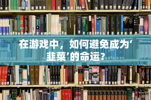 在游戏中，如何避免成为‘韭菜’的命运？