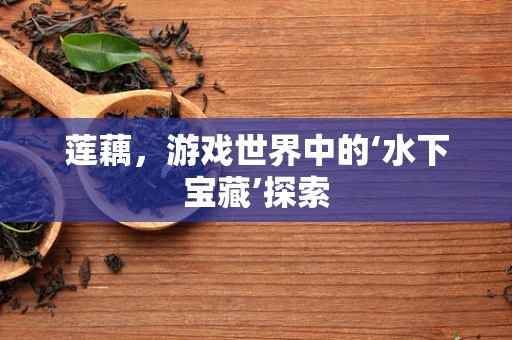 莲藕，游戏世界中的‘水下宝藏’探索