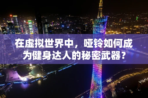 在虚拟世界中，哑铃如何成为健身达人的秘密武器？