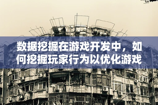数据挖掘在游戏开发中，如何挖掘玩家行为以优化游戏体验？