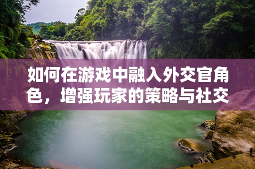 如何在游戏中融入外交官角色，增强玩家的策略与社交体验？