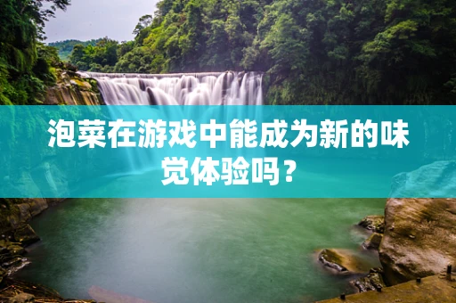 泡菜在游戏中能成为新的味觉体验吗？