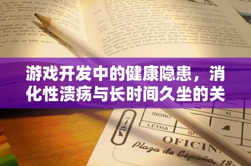 游戏开发中的健康隐患，消化性溃疡与长时间久坐的关联