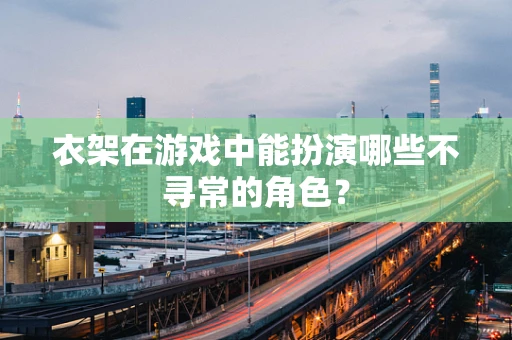 衣架在游戏中能扮演哪些不寻常的角色？