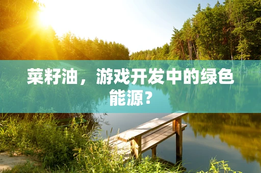 菜籽油，游戏开发中的绿色能源？