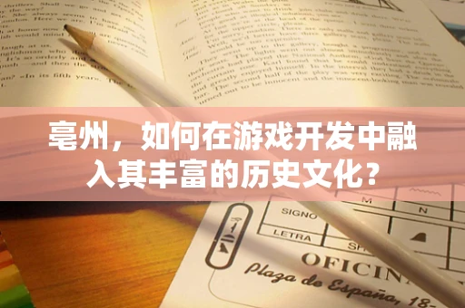 亳州，如何在游戏开发中融入其丰富的历史文化？