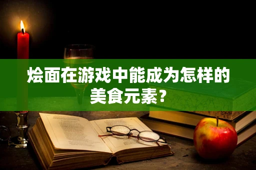 烩面在游戏中能成为怎样的美食元素？