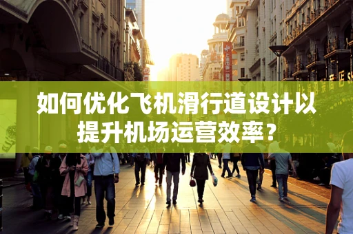 如何优化飞机滑行道设计以提升机场运营效率？