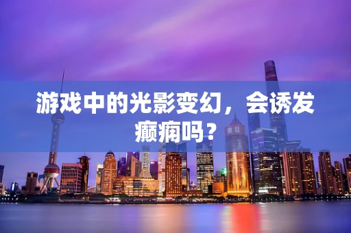 游戏中的光影变幻，会诱发癫痫吗？