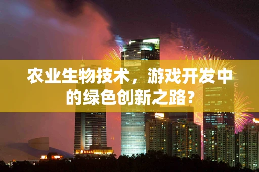 农业生物技术，游戏开发中的绿色创新之路？