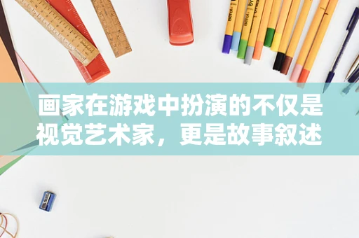 画家在游戏中扮演的不仅是视觉艺术家，更是故事叙述者