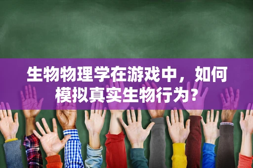 生物物理学在游戏中，如何模拟真实生物行为？