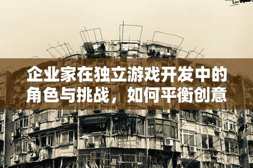 企业家在独立游戏开发中的角色与挑战，如何平衡创意与商业？