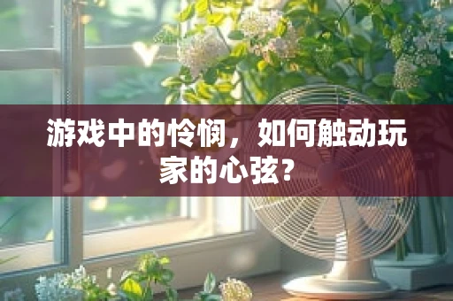 游戏中的怜悯，如何触动玩家的心弦？