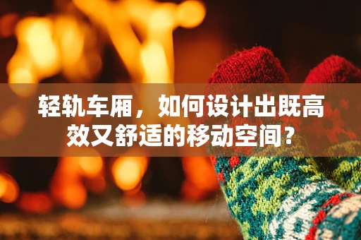 轻轨车厢，如何设计出既高效又舒适的移动空间？