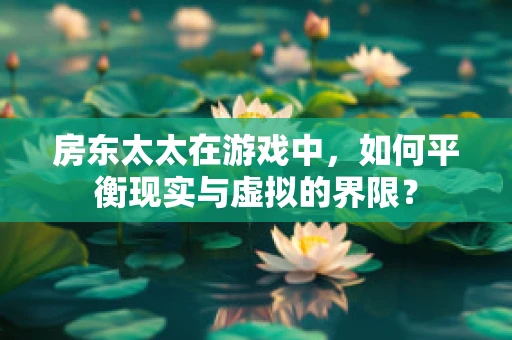 房东太太在游戏中，如何平衡现实与虚拟的界限？