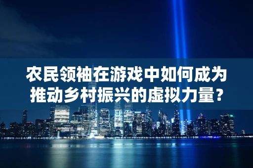 农民领袖在游戏中如何成为推动乡村振兴的虚拟力量？