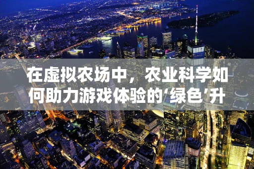 在虚拟农场中，农业科学如何助力游戏体验的‘绿色’升级？