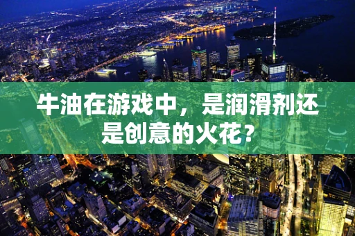 牛油在游戏中，是润滑剂还是创意的火花？