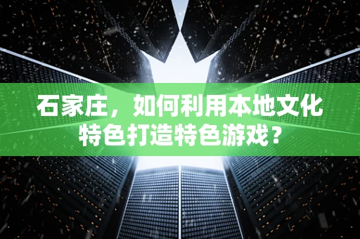 石家庄，如何利用本地文化特色打造特色游戏？