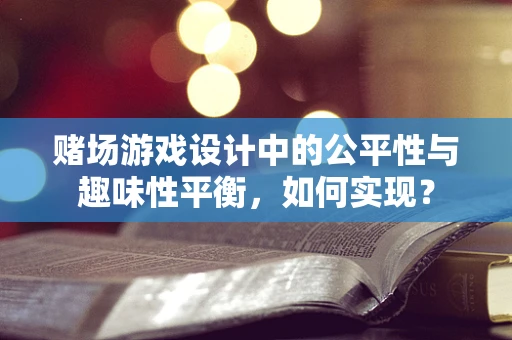 赌场游戏设计中的公平性与趣味性平衡，如何实现？