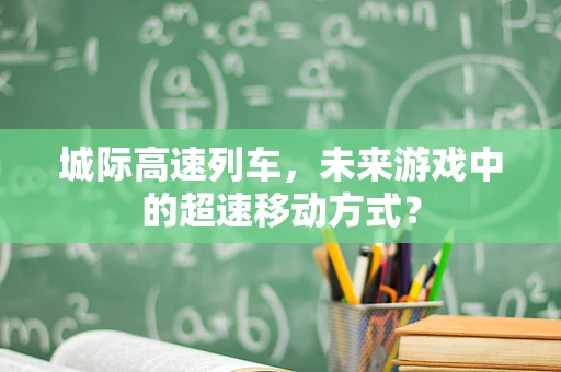城际高速列车，未来游戏中的超速移动方式？