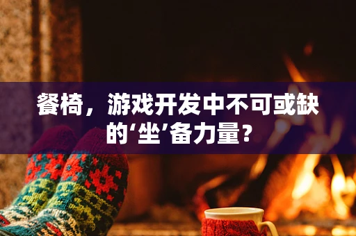 餐椅，游戏开发中不可或缺的‘坐’备力量？