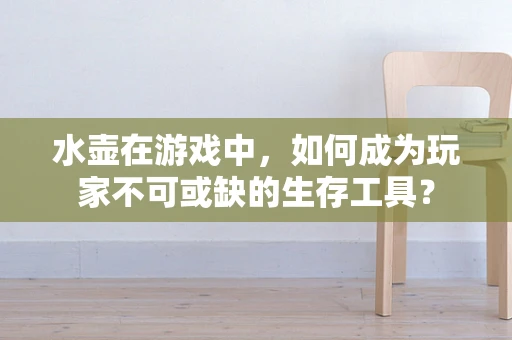 水壶在游戏中，如何成为玩家不可或缺的生存工具？