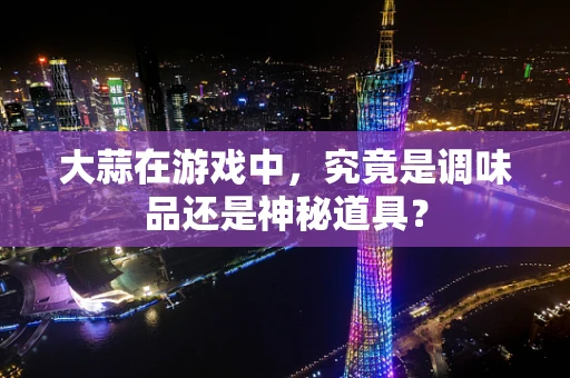 大蒜在游戏中，究竟是调味品还是神秘道具？