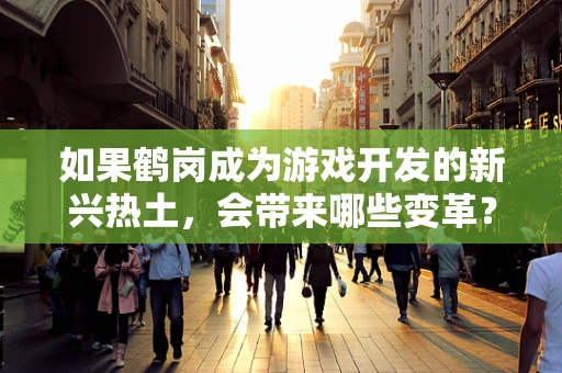 如果鹤岗成为游戏开发的新兴热土，会带来哪些变革？